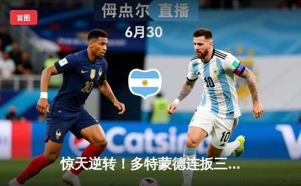 惊天逆转！多特蒙德连扳三球3-2淘汰巴黎晋级欧冠四强