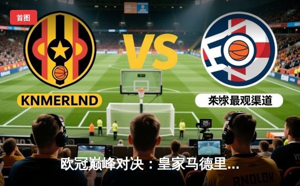 欧冠巅峰对决：皇家马德里加时险胜拜仁慕尼黑，本泽马加冕射手王