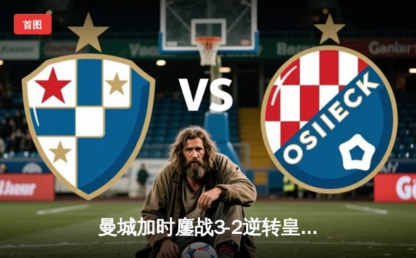 曼城加时鏖战3-2逆转皇马 德布劳内绝杀导演伊蒂哈德奇迹