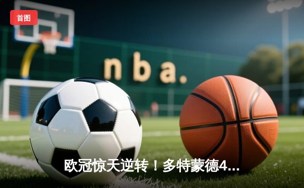 欧冠惊天逆转！多特蒙德4-2淘汰马竞，萨比策传射建功