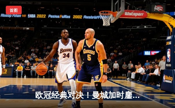 欧冠经典对决！曼城加时鏖战3-2力克拜仁，哈兰德双响+绝杀主宰比赛