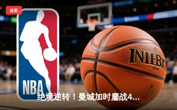 绝境逆转！曼城加时鏖战4-3淘汰皇马，德布劳内传射主宰伊蒂哈德