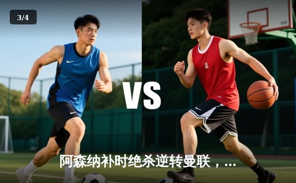 阿森纳补时绝杀逆转曼联，英超争冠悬念再起 - 3