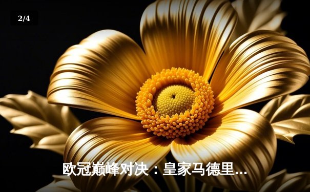 欧冠巅峰对决：皇家马德里加时鏖战3-2力克拜仁慕尼黑，本泽马独中两元 - 2