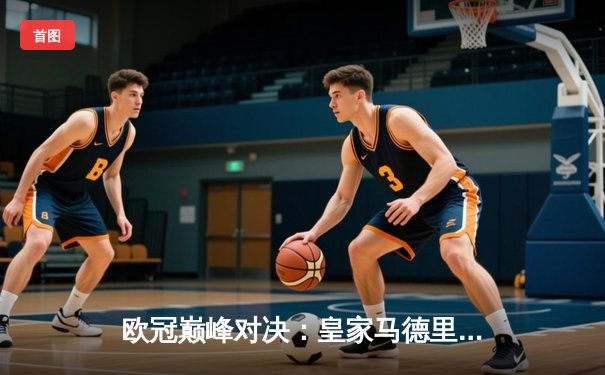 欧冠巅峰对决：皇家马德里加时鏖战3-2险胜拜仁慕尼黑，本泽马双响定乾坤